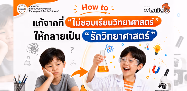 How to แก้จากที่ “ไม่ชอบเรียนวิทยาศาสตร์” ให้กลายเป็น “รักวิทยาศาสตร์”